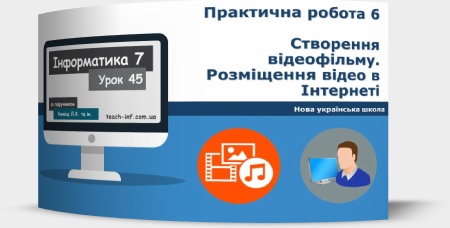 Практична робота № 6 «Створення відеофільму. Розміщення відео в Інтернеті». Підсумковий урок з теми